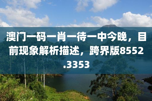 澳门一码一肖一待一中今晚，目前现象解析描述，跨界版8552.3353