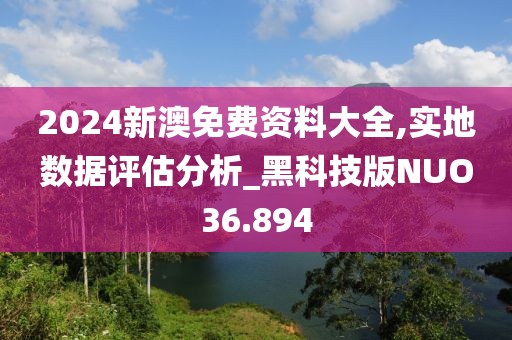 2024新澳免费资料大全,实地数据评估分析_黑科技版NUO36.894