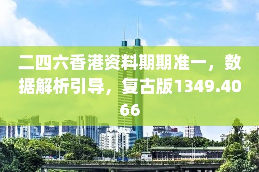 二四六香港资料期期准一，数据解析引导，复古版1349.4066