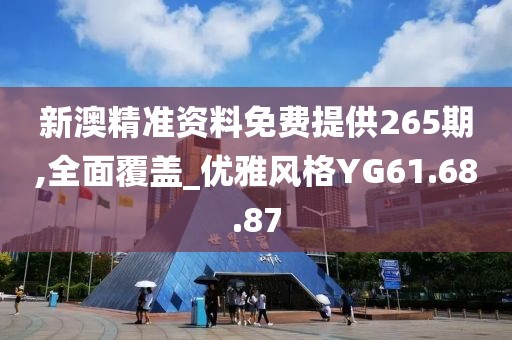 新澳精准资料免费提供265期,全面覆盖_优雅风格YG61.68.87