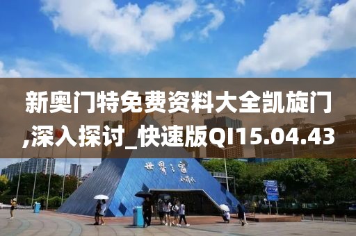 新奥门特免费资料大全凯旋门,深入探讨_快速版QI15.04.43