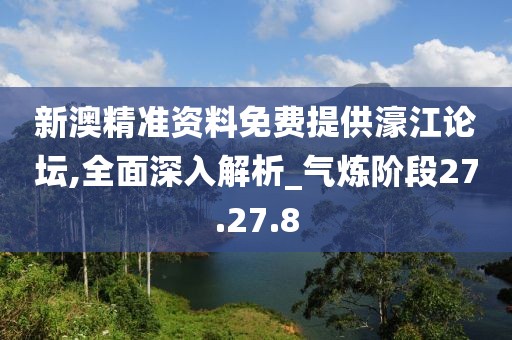 新澳精准资料免费提供濠江论坛,全面深入解析_气炼阶段27.27.8