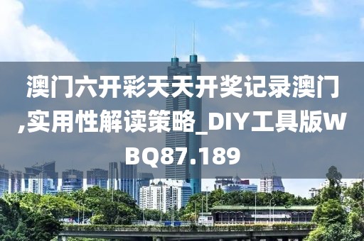 澳门六开彩天天开奖记录澳门,实用性解读策略_DIY工具版WBQ87.189