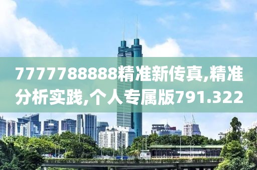 7777788888精准新传真,精准分析实践,个人专属版791.322
