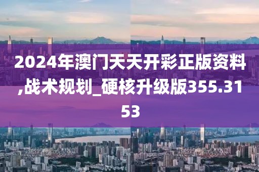 2024年澳门天天开彩正版资料,战术规划_硬核升级版355.3153