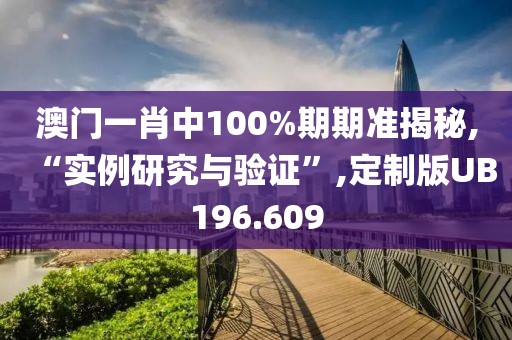 澳门一肖中100%期期准揭秘,“实例研究与验证”,定制版UB196.609