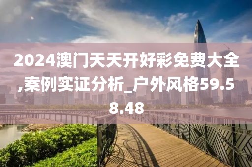 2024澳门天天开好彩免费大全,案例实证分析_户外风格59.58.48
