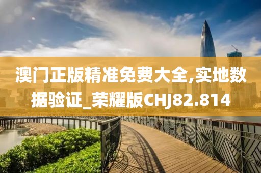 澳门正版精准免费大全,实地数据验证_荣耀版CHJ82.814
