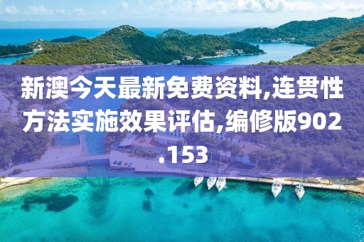 新澳今天最新免费资料,连贯性方法实施效果评估,编修版902.153