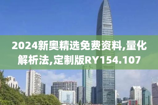 2024新奥精选免费资料,量化解析法,定制版RY154.107