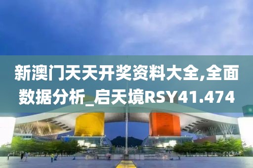 新澳门天天开奖资料大全,全面数据分析_启天境RSY41.474