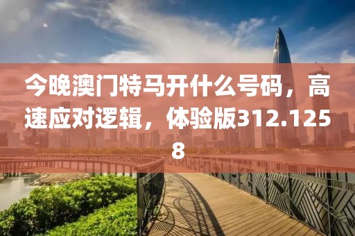 今晚澳门特马开什么号码，高速应对逻辑，体验版312.1258