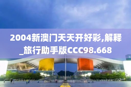 2004新澳门天天开好彩,解释_旅行助手版CCC98.668
