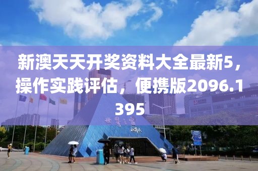 新澳天天开奖资料大全最新5，操作实践评估，便携版2096.1395