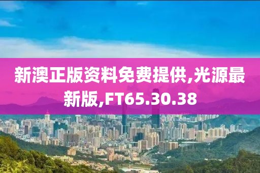 新澳正版资料免费提供,光源最新版,FT65.30.38