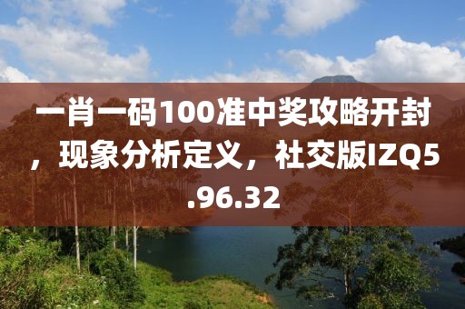 一肖一码100准中奖攻略开封，现象分析定义，社交版IZQ5.96.32