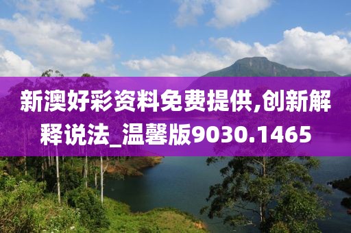新澳好彩资料免费提供,创新解释说法_温馨版9030.1465
