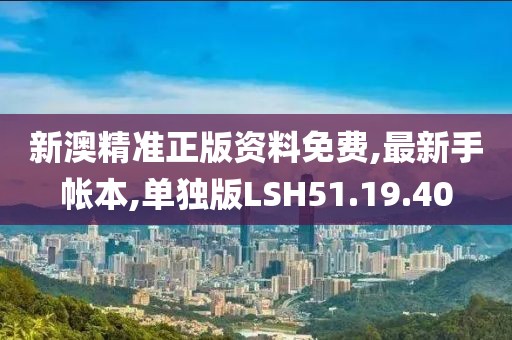 新澳精准正版资料免费,最新手帐本,单独版LSH51.19.40