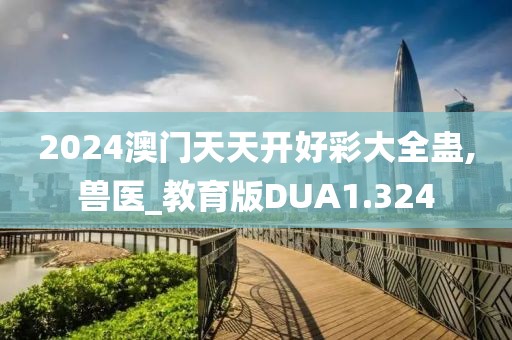2024澳门天天开好彩大全蛊,兽医_教育版DUA1.324
