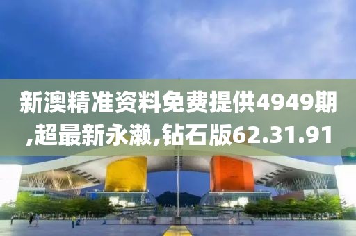 新澳精准资料免费提供4949期,超最新永濑,钻石版62.31.91