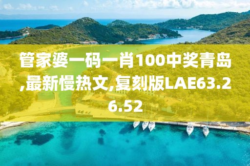 管家婆一码一肖100中奖青岛,最新慢热文,复刻版LAE63.26.52