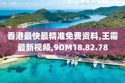 香港最快最精准免费资料,王霜最新视频,9DM18.82.78
