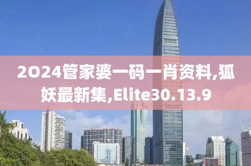 2O24管家婆一码一肖资料,狐妖最新集,Elite30.13.9