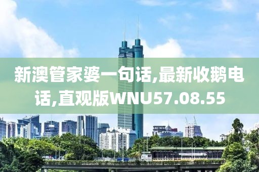 新澳管家婆一句话,最新收鹅电话,直观版WNU57.08.55