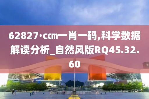 62827·c㎝一肖一码,科学数据解读分析_自然风版RQ45.32.60