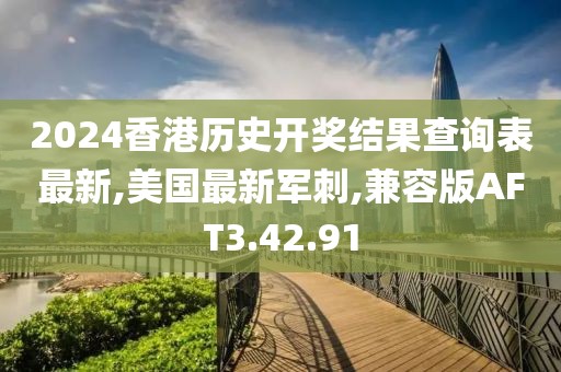 2024香港历史开奖结果查询表最新,美国最新军刺,兼容版AFT3.42.91