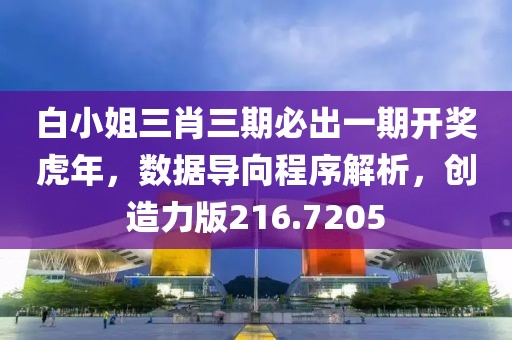 白小姐三肖三期必出一期开奖虎年，数据导向程序解析，创造力版216.7205