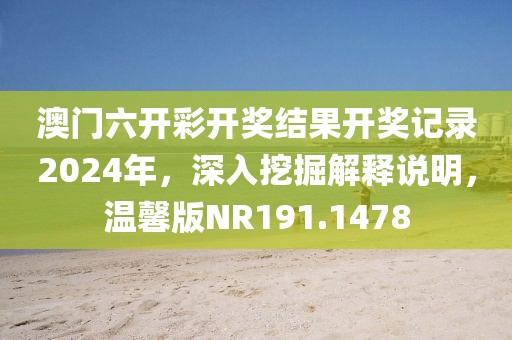 澳门六开彩开奖结果开奖记录2024年，深入挖掘解释说明，温馨版NR191.1478