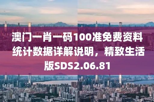 澳门一肖一码100准免费资料 统计数据详解说明，精致生活版SDS2.06.81