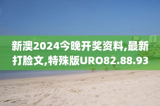 新澳2024今晚开奖资料,最新打脸文,特殊版URO82.88.93