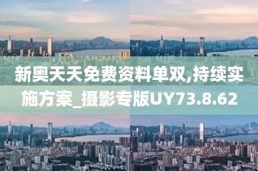 新奥天天免费资料单双,持续实施方案_摄影专版UY73.8.62