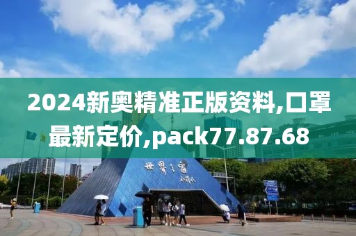 2024新奥精准正版资料,口罩最新定价,pack77.87.68
