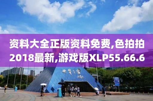 资料大全正版资料免费,色拍拍2018最新,游戏版XLP55.66.60