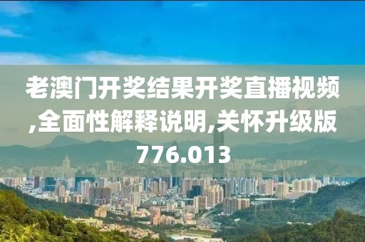 老澳门开奖结果开奖直播视频,全面性解释说明,关怀升级版776.013