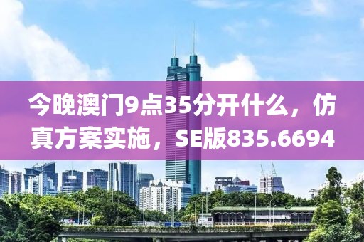 今晚澳门9点35分开什么，仿真方案实施，SE版835.6694