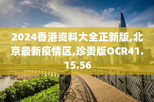 2024香港资料大全正新版,北京最新疫情区,珍贵版OCR41.15.56