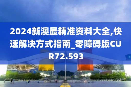 2024新澳最精准资料大全,快速解决方式指南_零障碍版CUR72.593