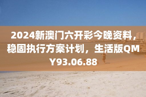 2024新澳门六开彩今晚资料，稳固执行方案计划，生活版QMY93.06.88