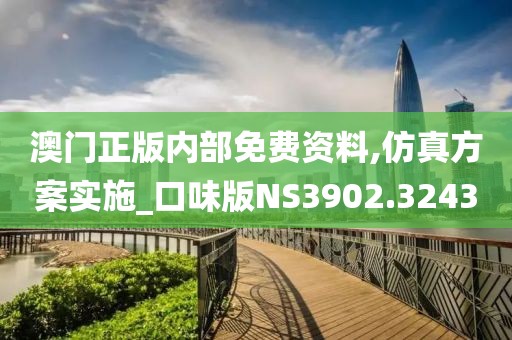 澳门正版内部免费资料,仿真方案实施_口味版NS3902.3243