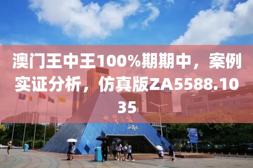 澳门王中王100%期期中，案例实证分析，仿真版ZA5588.1035