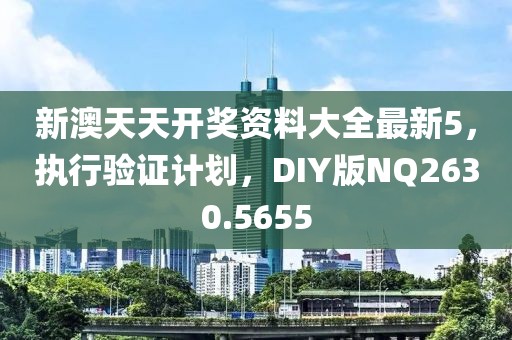 新澳天天开奖资料大全最新5，执行验证计划，DIY版NQ2630.5655