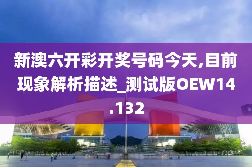 新澳六开彩开奖号码今天,目前现象解析描述_测试版OEW14.132