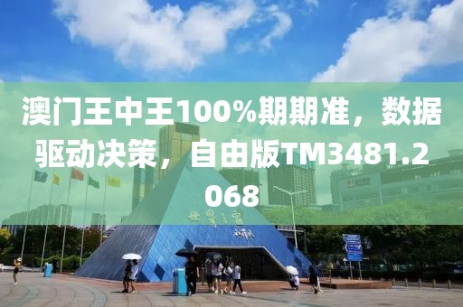 澳门王中王100%期期准，数据驱动决策，自由版TM3481.2068