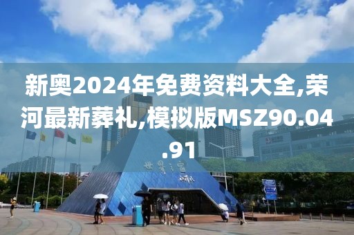 新奥2024年免费资料大全,荣河最新葬礼,模拟版MSZ90.04.91