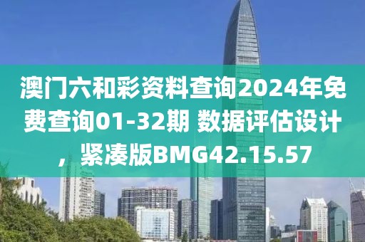 澳门六和彩资料查询2024年免费查询01-32期 数据评估设计，紧凑版BMG42.15.57