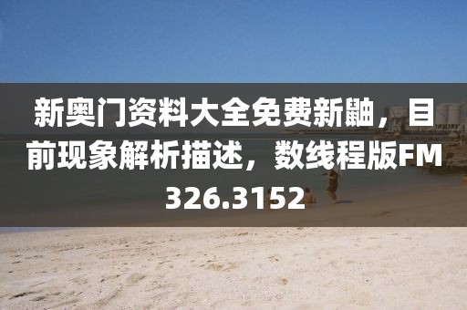 新奥门资料大全免费新鼬，目前现象解析描述，数线程版FM326.3152